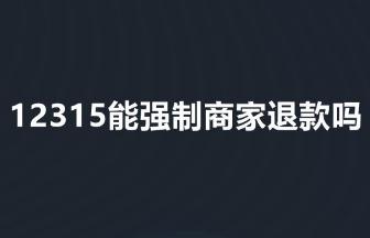 12315能強(qiáng)制商家退款嗎 12315能強(qiáng)制商家退款不