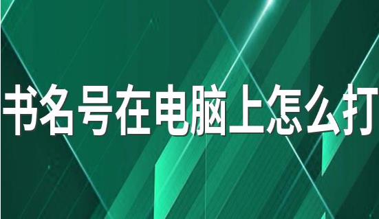 書(shū)名號(hào)在電腦上怎么打 書(shū)名號(hào)在電腦上的打法