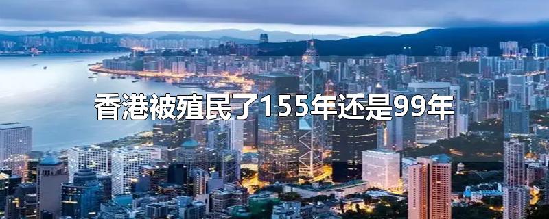 我們的香港被英國殖民了155年還是99年?