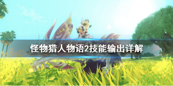 怪物獵人物語(yǔ)2技能輸出好用嗎 怪物獵人物語(yǔ)2技能輸出詳解
