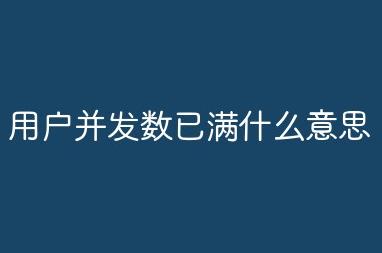 當前用戶并發(fā)數已滿啥意思 當前用戶并發(fā)數已滿什么意思