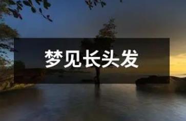 夢到一頭長發是什么征兆 周公解夢