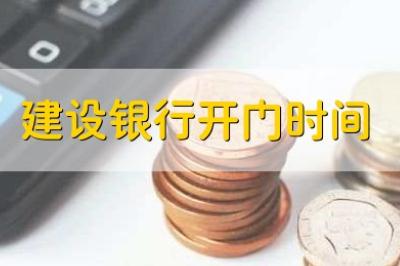 建設(shè)銀行營(yíng)業(yè)時(shí)間（建設(shè)銀行開門時(shí)間）