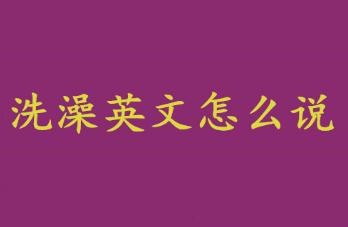 洗澡英文怎么說？洗澡英文怎么說啊？