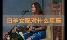白羊女和什么星座男最配？白羊女和什么星座男最配對？