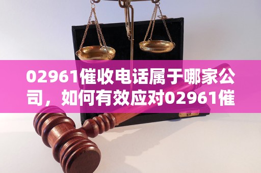 0296113是哪家催收電話?如何有效應(yīng)對02961催收?
