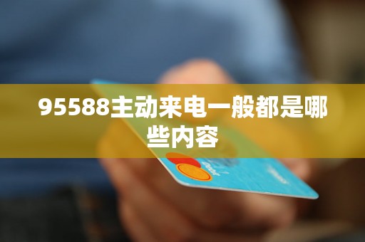 95588主動(dòng)來電一般都是哪些內(nèi)容