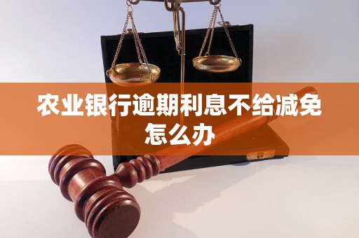 農業銀行逾期<a href=http://www.666ln.com/e/tags/?tagname=%E5%88%A9%E6%81%AF target=_blank class=infotextkey>利息</a>不給減免怎么辦