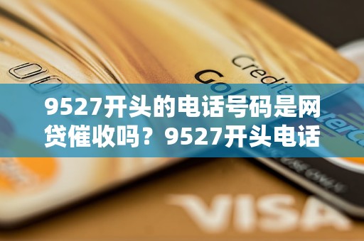 9527開頭的電話號碼是網貸催收嗎？9527開頭電話號碼來電是什么公司