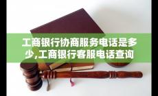 工商電話(huà)號(hào)碼客服 工商銀行協(xié)商服務(wù)電話(huà)客服電話(huà)查詢(xún)