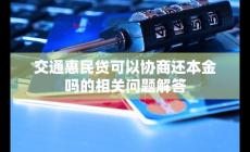 交通惠民貸可以協(xié)商還本金嗎？相關(guān)問題小編答