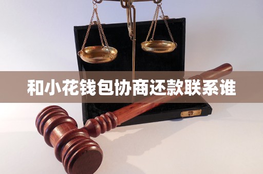 和小花錢包協商還款聯系誰