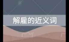 解雇的近義詞是什么？解雇的近義詞有哪些？