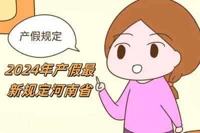2024年產假最新規定河南省（2024年產假最新規定）
