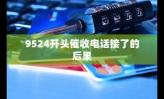 接了9524開頭的電話會怎樣(9524開頭催收電話接了的后果是什么)