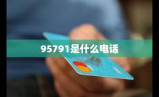 95791是什么客服電話號碼介紹(95791是什么客服電話)